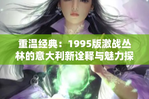 重温经典：1995版激战丛林的意大利新诠释与魅力探讨