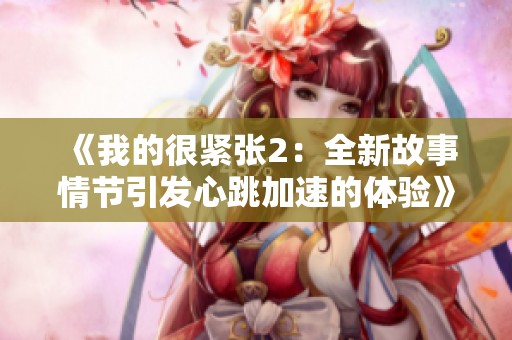 《我的很紧张2：全新故事情节引发心跳加速的体验》