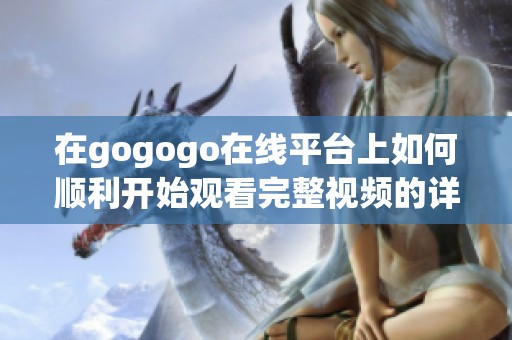 在gogogo在线平台上如何顺利开始观看完整视频的详细指南