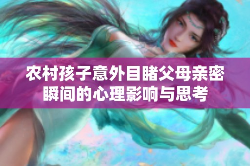 农村孩子意外目睹父母亲密瞬间的心理影响与思考