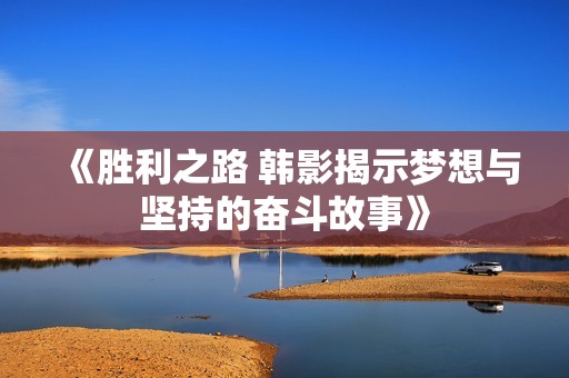 《胜利之路 韩影揭示梦想与坚持的奋斗故事》