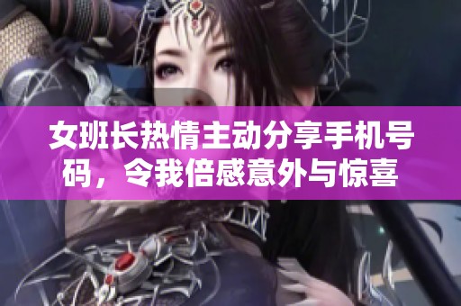 女班长热情主动分享手机号码，令我倍感意外与惊喜