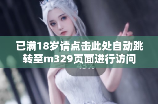 已满18岁请点击此处自动跳转至m329页面进行访问