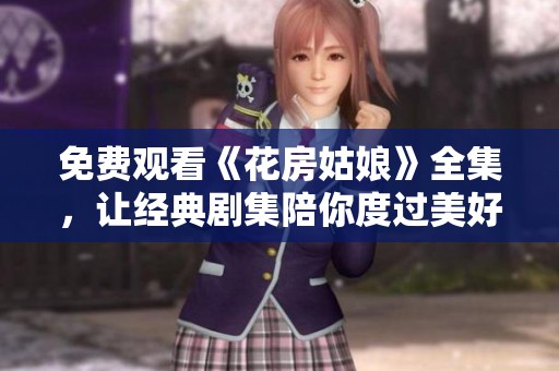免费观看《花房姑娘》全集，让经典剧集陪你度过美好时光