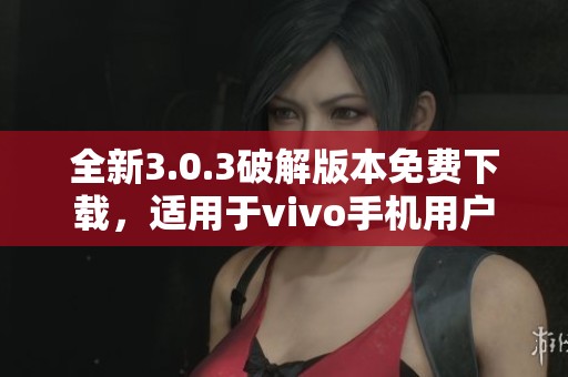 全新3.0.3破解版本免费下载，适用于vivo手机用户