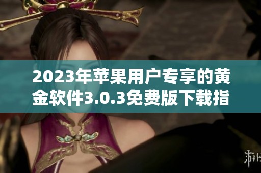 2023年苹果用户专享的黄金软件3.0.3免费版下载指南