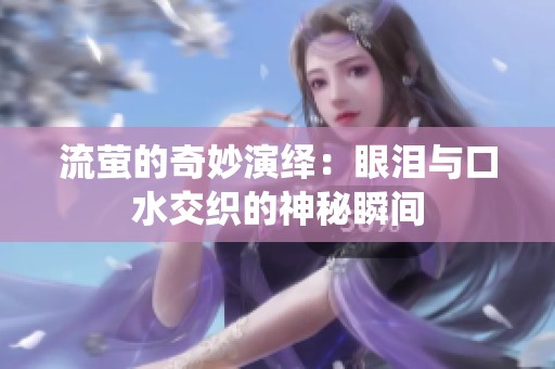 流萤的奇妙演绎：眼泪与口水交织的神秘瞬间