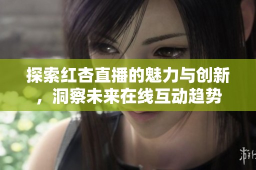 探索红杏直播的魅力与创新，洞察未来在线互动趋势