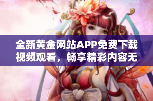 全新黄金网站APP免费下载视频观看，畅享精彩内容无障碍