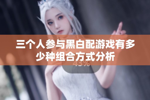 三个人参与黑白配游戏有多少种组合方式分析