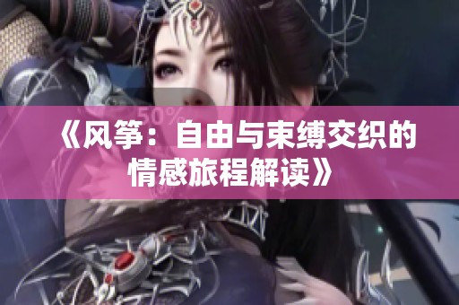 《风筝：自由与束缚交织的情感旅程解读》