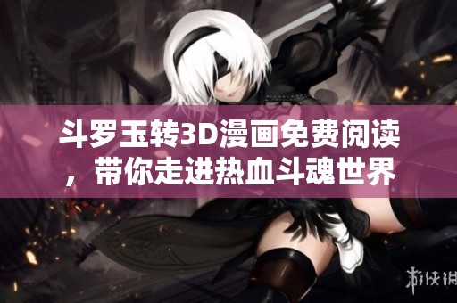 斗罗玉转3D漫画免费阅读，带你走进热血斗魂世界