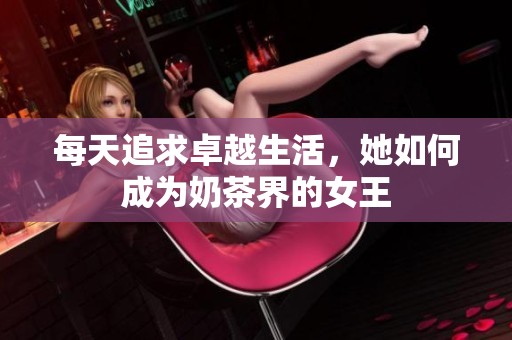 每天追求卓越生活，她如何成为奶茶界的女王