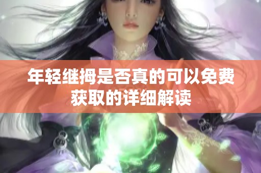 年轻继拇是否真的可以免费获取的详细解读