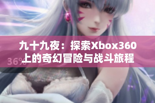 九十九夜：探索Xbox360上的奇幻冒险与战斗旅程
