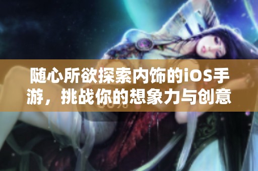 随心所欲探索内饰的iOS手游，挑战你的想象力与创意