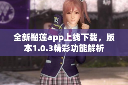 全新榴莲app上线下载，版本1.0.3精彩功能解析