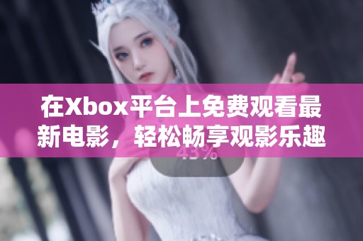 在Xbox平台上免费观看最新电影，轻松畅享观影乐趣