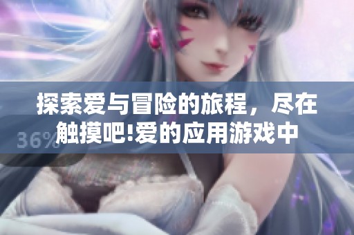 探索爱与冒险的旅程，尽在触摸吧!爱的应用游戏中