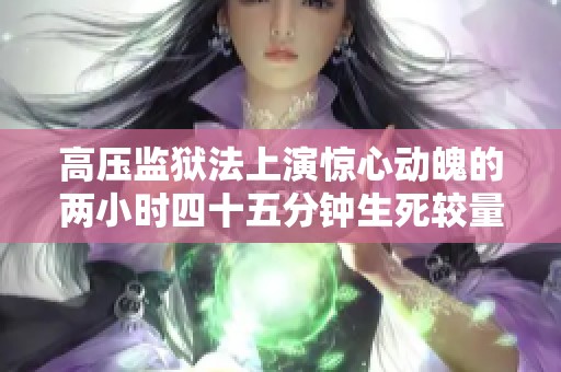 高压监狱法上演惊心动魄的两小时四十五分钟生死较量