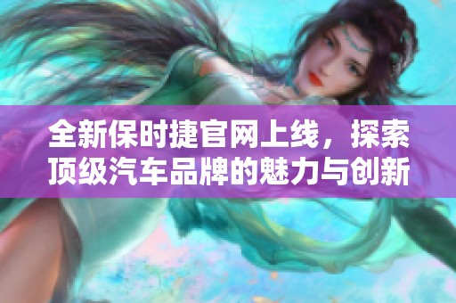 全新保时捷官网上线，探索顶级汽车品牌的魅力与创新