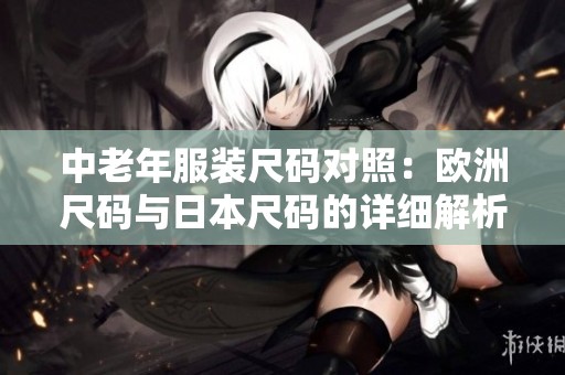 中老年服装尺码对照：欧洲尺码与日本尺码的详细解析
