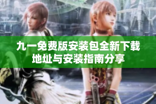 九一免费版安装包全新下载地址与安装指南分享