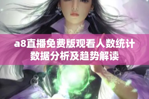 a8直播免费版观看人数统计数据分析及趋势解读