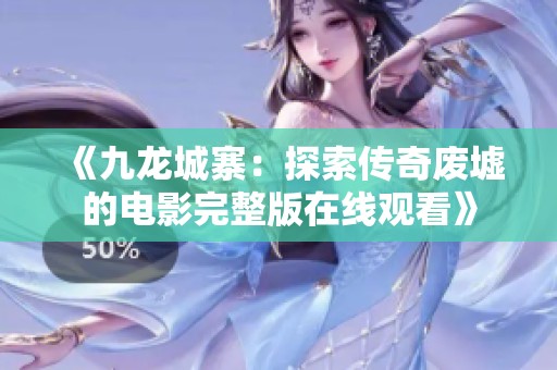 《九龙城寨：探索传奇废墟的电影完整版在线观看》