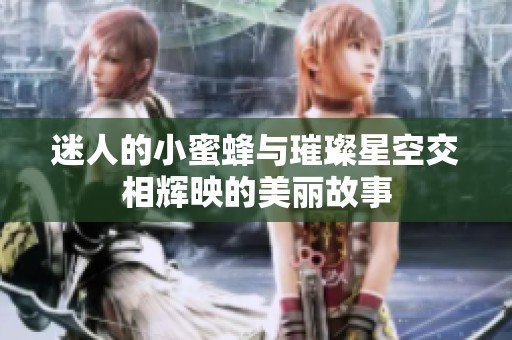 迷人的小蜜蜂与璀璨星空交相辉映的美丽故事