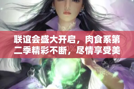 联谊会盛大开启，肉食系第二季精彩不断，尽情享受美味时光
