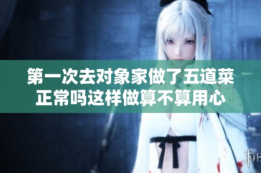 第一次去对象家做了五道菜正常吗这样做算不算用心