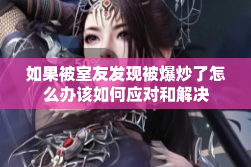 如果被室友发现被爆炒了怎么办该如何应对和解决