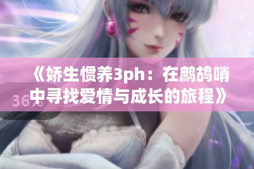 《娇生惯养3ph：在鹧鸪哨中寻找爱情与成长的旅程》