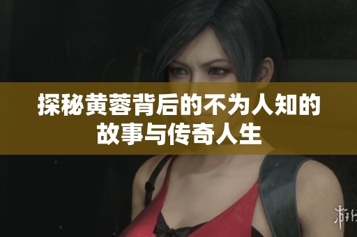 探秘黄蓉背后的不为人知的故事与传奇人生