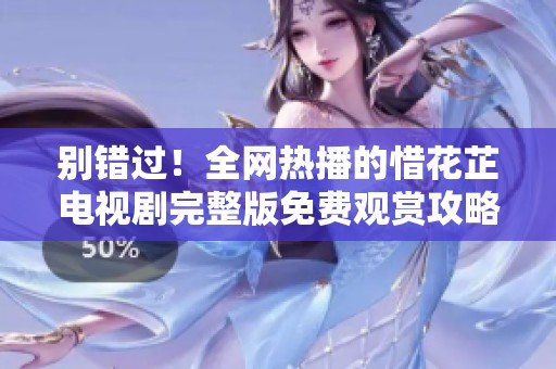 别错过！全网热播的惜花芷电视剧完整版免费观赏攻略