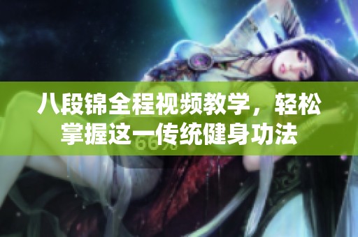 八段锦全程视频教学，轻松掌握这一传统健身功法