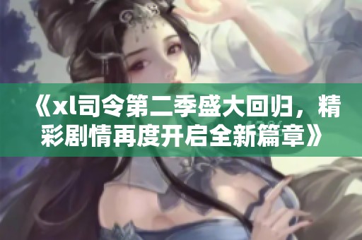 《xl司令第二季盛大回归，精彩剧情再度开启全新篇章》
