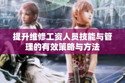 提升维修工资人员技能与管理的有效策略与方法