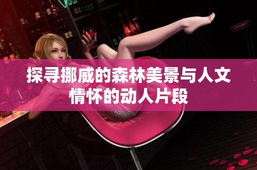探寻挪威的森林美景与人文情怀的动人片段