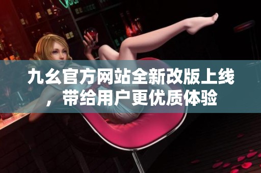 九幺官方网站全新改版上线，带给用户更优质体验