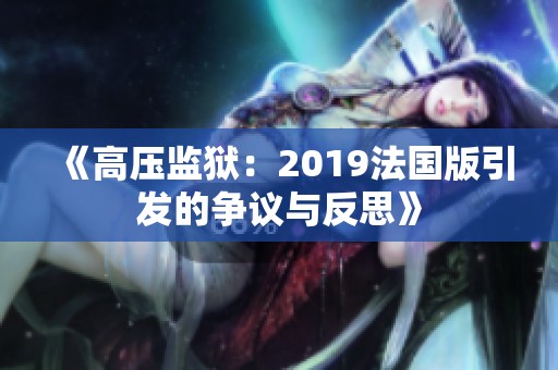 《高压监狱：2019法国版引发的争议与反思》