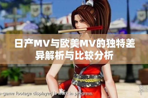 日产MV与欧美MV的独特差异解析与比较分析