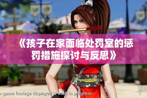 《孩子在家面临处罚室的惩罚措施探讨与反思》