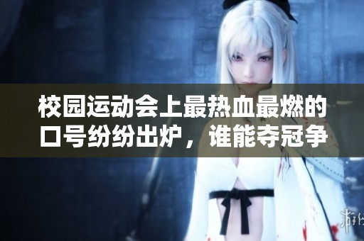 校园运动会上最热血最燃的口号纷纷出炉，谁能夺冠争光呢