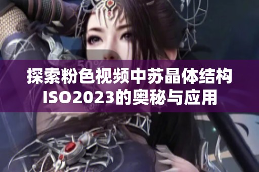 探索粉色视频中苏晶体结构ISO2023的奥秘与应用