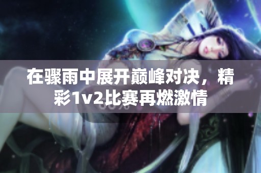 在骤雨中展开巅峰对决，精彩1v2比赛再燃激情