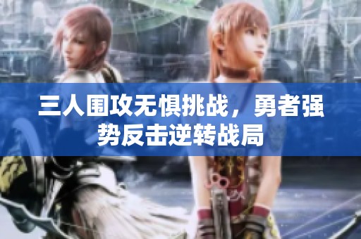 三人围攻无惧挑战，勇者强势反击逆转战局