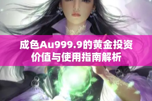 成色Au999.9的黄金投资价值与使用指南解析