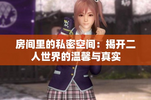房间里的私密空间：揭开二人世界的温馨与真实